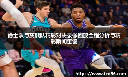 爵士队与灰熊队精彩对决录像回放全程分析与精彩瞬间集锦