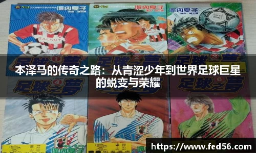 本泽马的传奇之路：从青涩少年到世界足球巨星的蜕变与荣耀
