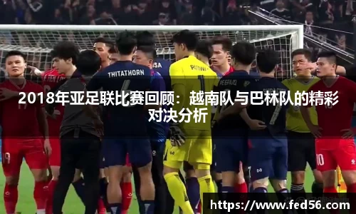 2018年亚足联比赛回顾：越南队与巴林队的精彩对决分析
