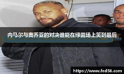 内马尔与奥乔亚的对决谁能在绿茵场上笑到最后
